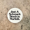 Screen printed vinyl sticker with black text on a white background reading "Just A Schmuck Stuck in Norfolk."